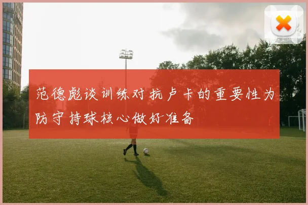 范德彪谈训练对抗卢卡的重要性为防守持球核心做好准备