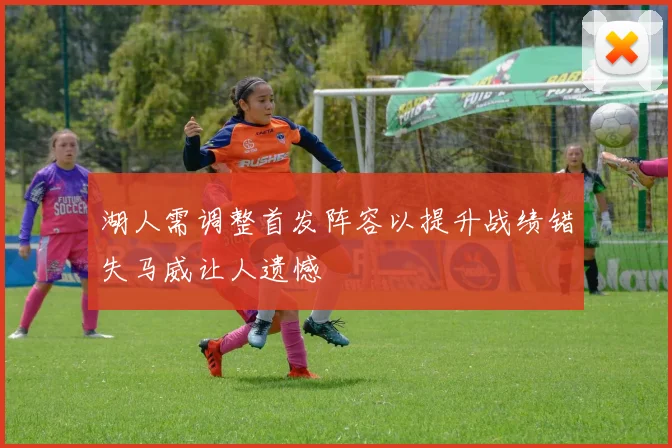 湖人需调整首发阵容以提升战绩错失马威让人遗憾