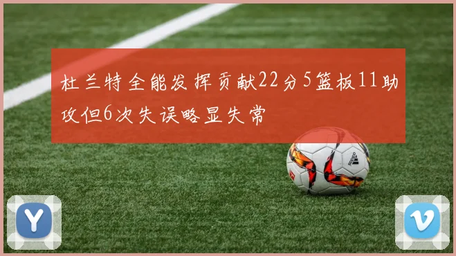 杜兰特全能发挥贡献22分5篮板11助攻但6次失误略显失常