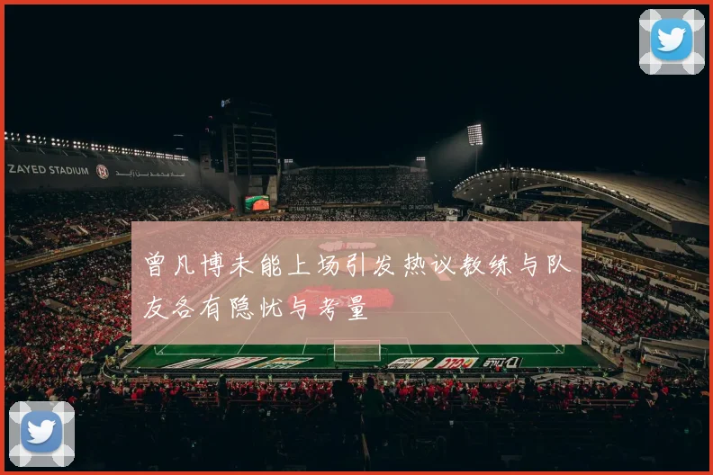 曾凡博未能上场引发热议教练与队友各有隐忧与考量