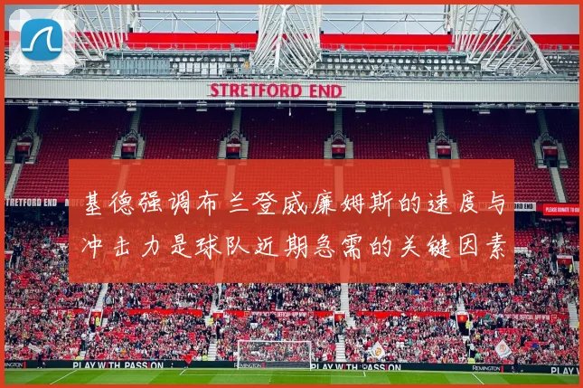 基德强调布兰登威廉姆斯的速度与冲击力是球队近期急需的关键因素