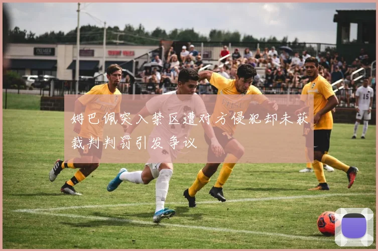 姆巴佩突入禁区遭对方侵犯却未获裁判判罚引发争议