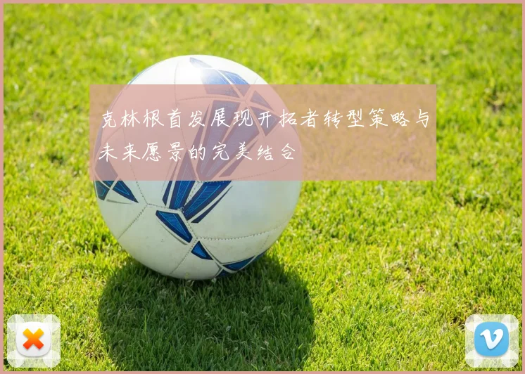 克林根首发展现开拓者转型策略与未来愿景的完美结合