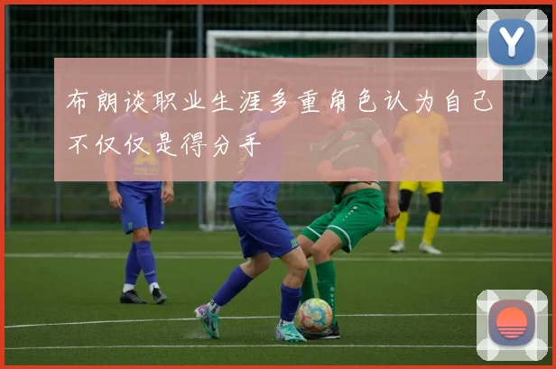 布朗谈职业生涯多重角色认为自己不仅仅是得分手