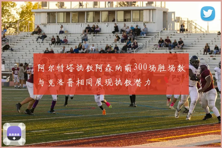 阿尔特塔执教阿森纳前300场胜场数与克洛普相同展现执教潜力