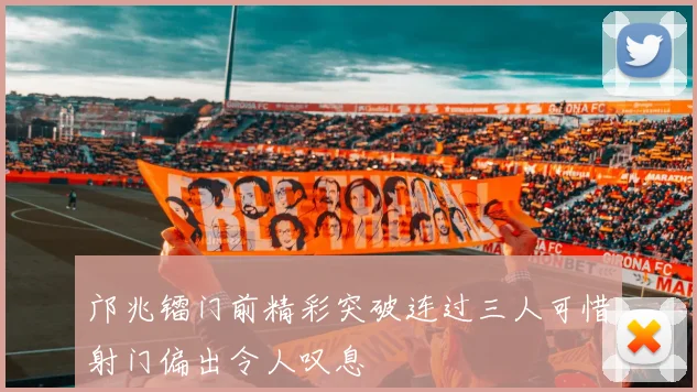邝兆镭门前精彩突破连过三人可惜射门偏出令人叹息