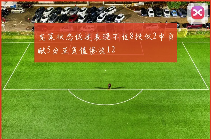 克莱状态低迷表现不佳8投仅2中贡献5分正负值惨淡12